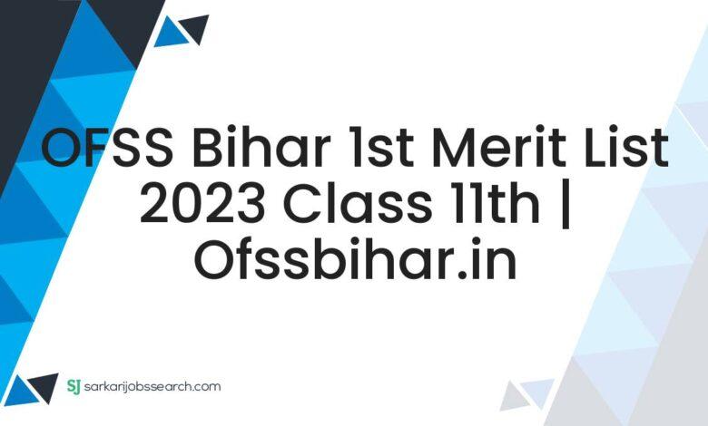 OFSS Bihar 1st Merit List 2023 Class 11th | ofssbihar.in