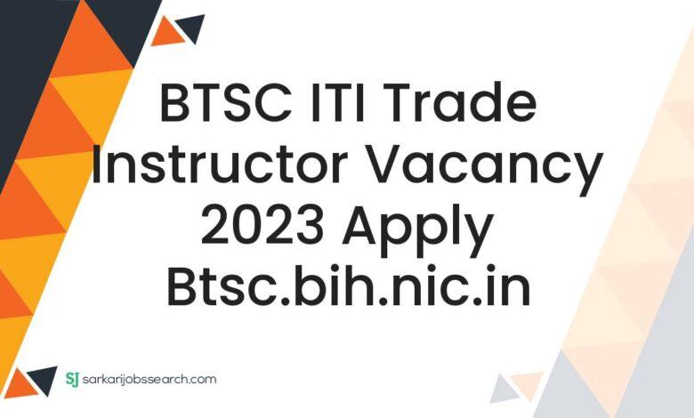 BTSC ITI Trade Instructor Vacancy 2023 Apply btsc.bih.nic.in