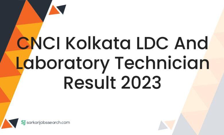 CNCI Kolkata LDC and Laboratory Technician Result 2023