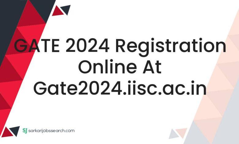 GATE 2024 Registration Online At gate2024.iisc.ac.in