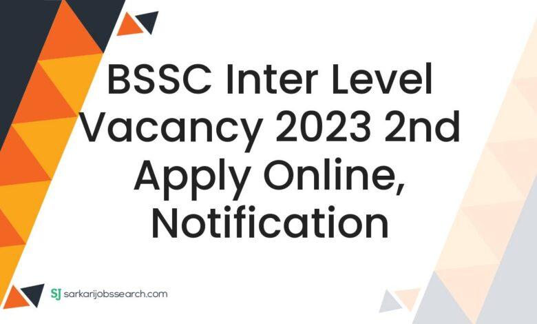 BSSC Inter Level Vacancy 2023 2nd Apply Online, Notification