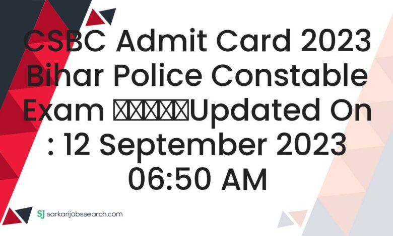 CSBC Admit Card 2023 Bihar Police Constable Exam
					Updated On : 12 September 2023 06:50 AM