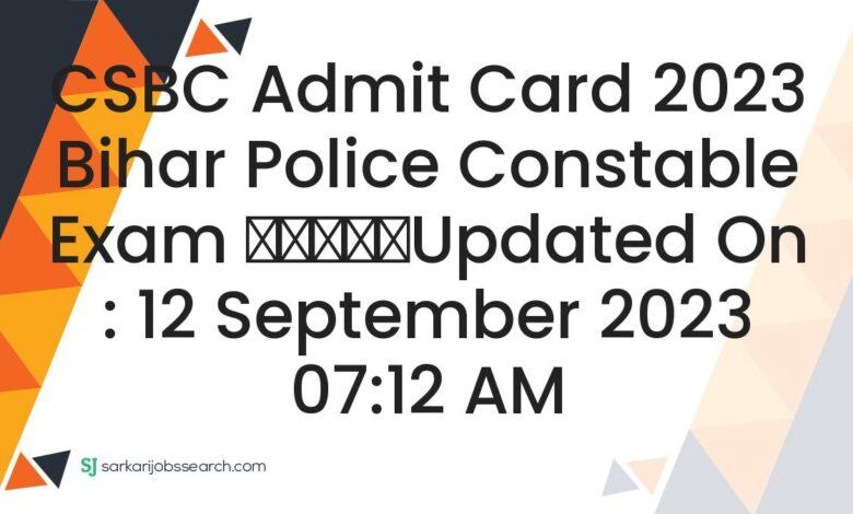CSBC Admit Card 2023 Bihar Police Constable Exam
					Updated On : 12 September 2023 07:12 AM