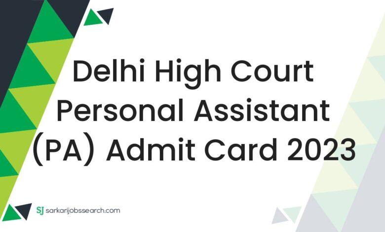 Delhi High Court Personal Assistant (PA) Admit Card 2023