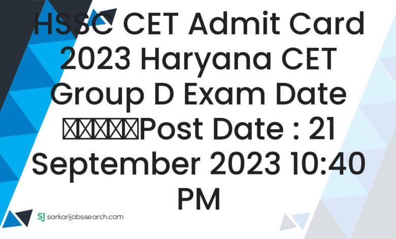 HSSC CET Admit Card 2023 Haryana CET Group D Exam Date
					Post Date : 21 September 2023 10:40 PM