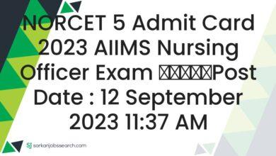 NORCET 5 Admit Card 2023 AIIMS Nursing Officer Exam
					Post Date : 12 September 2023 11:37 AM