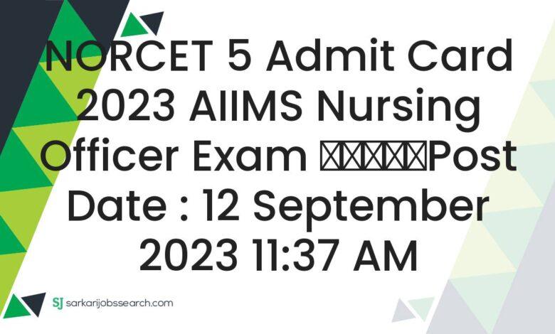 NORCET 5 Admit Card 2023 AIIMS Nursing Officer Exam
					Post Date : 12 September 2023 11:37 AM