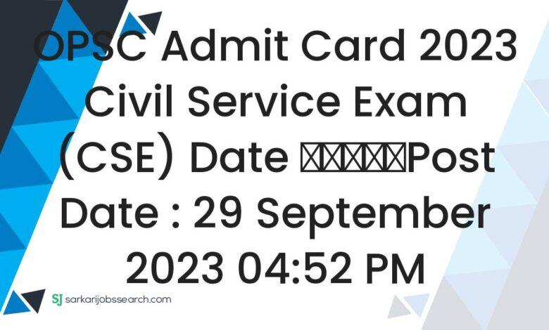 OPSC Admit Card 2023 Civil Service Exam (CSE) Date
					Post Date : 29 September 2023 04:52 PM