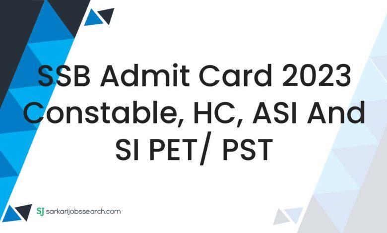 SSB Admit Card 2023 Constable, HC, ASI and SI PET/ PST