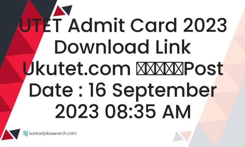 UTET Admit Card 2023 Download Link ukutet.com
					Post Date : 16 September 2023 08:35 AM