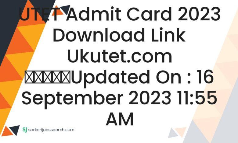 UTET Admit Card 2023 Download Link ukutet.com
					Updated On : 16 September 2023 11:55 AM