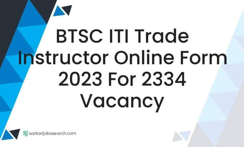 BTSC ITI Trade Instructor Online Form 2023 For 2334 Vacancy