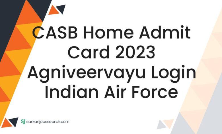 CASB Home Admit Card 2023 Agniveervayu Login Indian Air Force