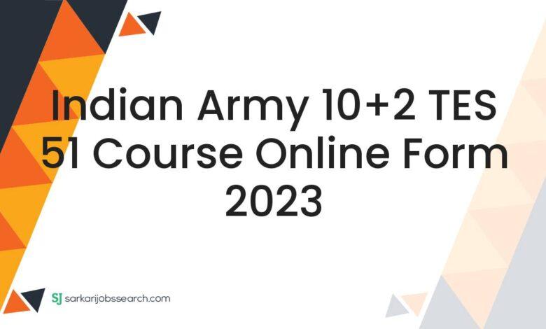 Indian Army 10+2 TES 51 Course Online Form 2023