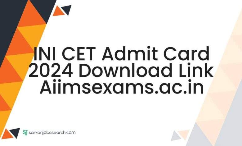 INI CET Admit Card 2024 Download Link aiimsexams.ac.in