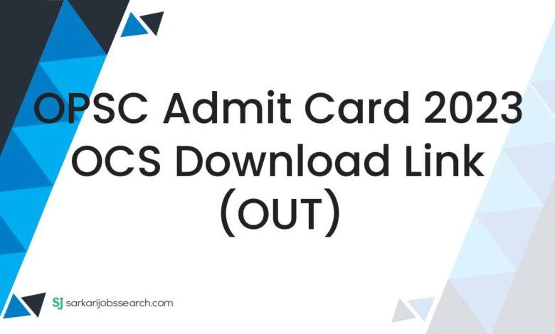 OPSC Admit Card 2023 OCS Download Link (OUT)