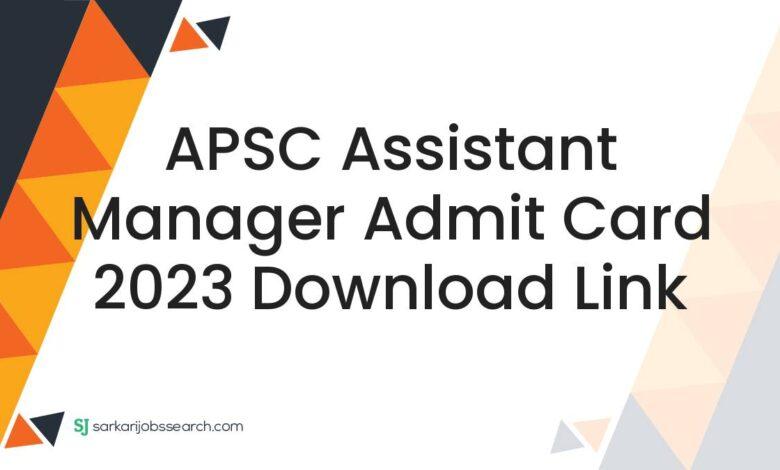 APSC Assistant Manager Admit Card 2023 Download Link