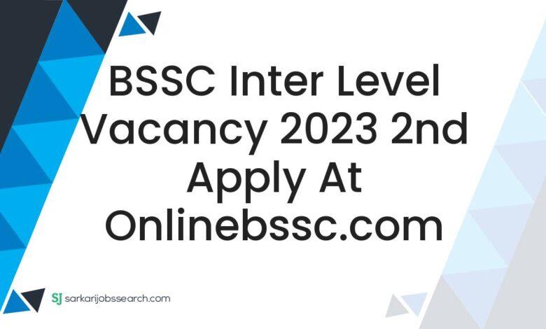 BSSC Inter Level Vacancy 2023 2nd Apply at onlinebssc.com
