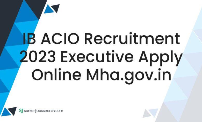 IB ACIO Recruitment 2023 Executive Apply Online mha.gov.in