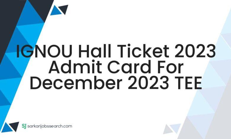 IGNOU Hall Ticket 2023 Admit Card For December 2023 TEE