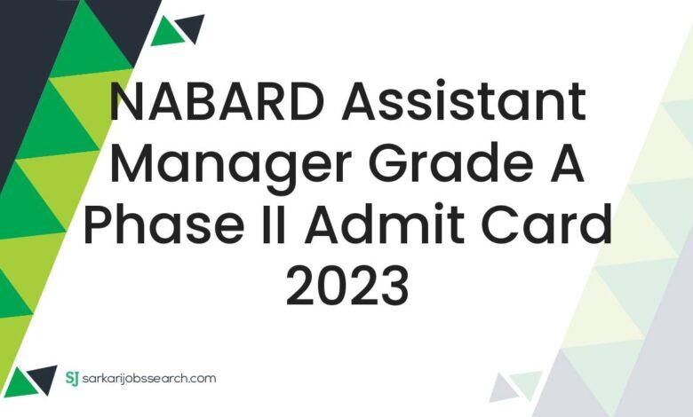 NABARD Assistant Manager Grade A Phase II Admit Card 2023