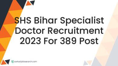 SHS Bihar Specialist Doctor Recruitment 2023 For 389 Post