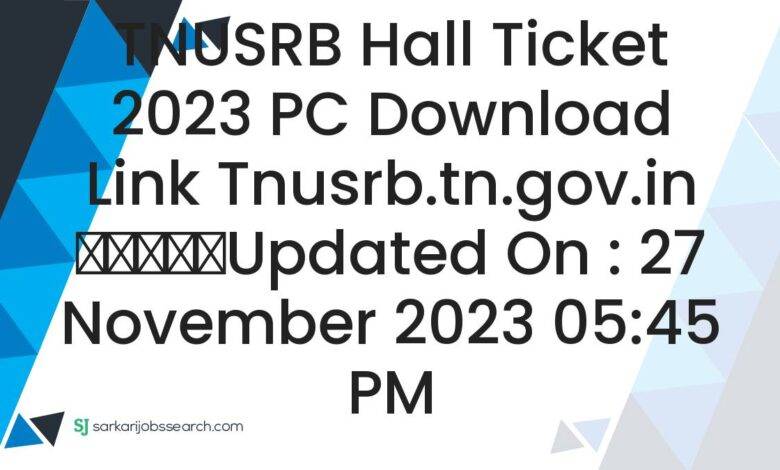 TNUSRB Hall Ticket 2023 PC Download Link tnusrb.tn.gov.in
					Updated On : 27 November 2023 05:45 PM