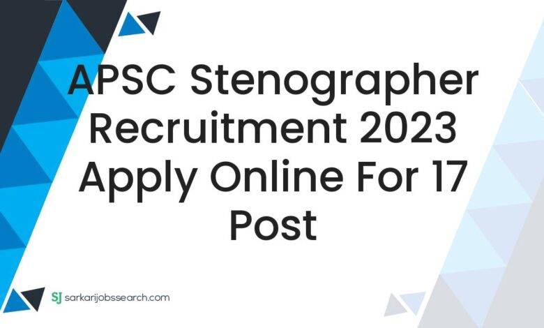 APSC Stenographer Recruitment 2023 Apply Online For 17 Post