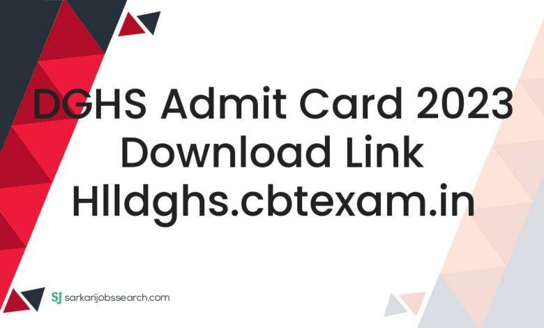 DGHS Admit Card 2023 Download Link hlldghs.cbtexam.in