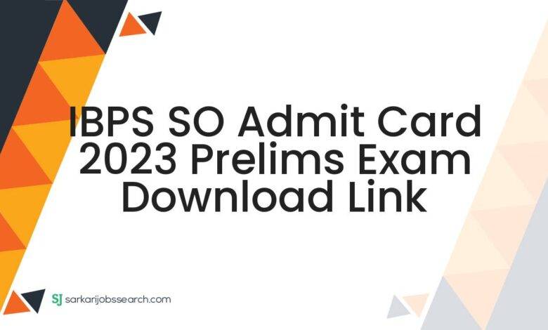 IBPS SO Admit Card 2023 Prelims Exam Download Link