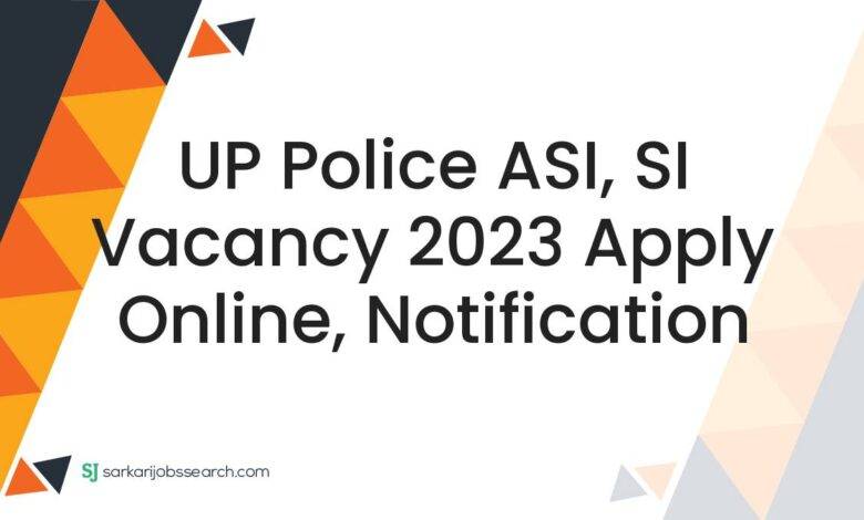 UP Police ASI, SI Vacancy 2023 Apply Online, Notification