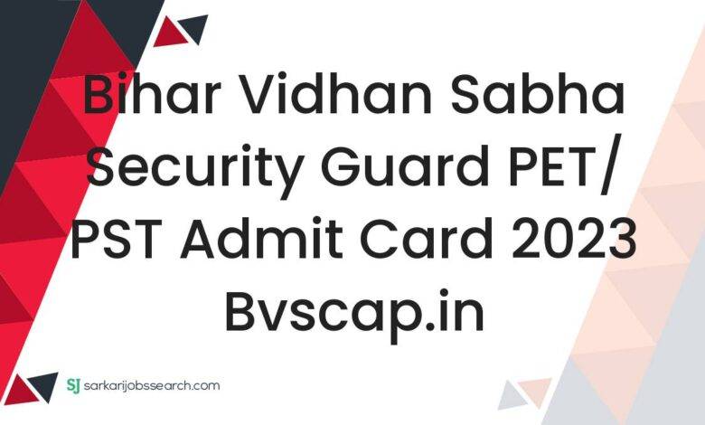 Bihar Vidhan Sabha Security Guard PET/ PST Admit Card 2023 bvscap.in