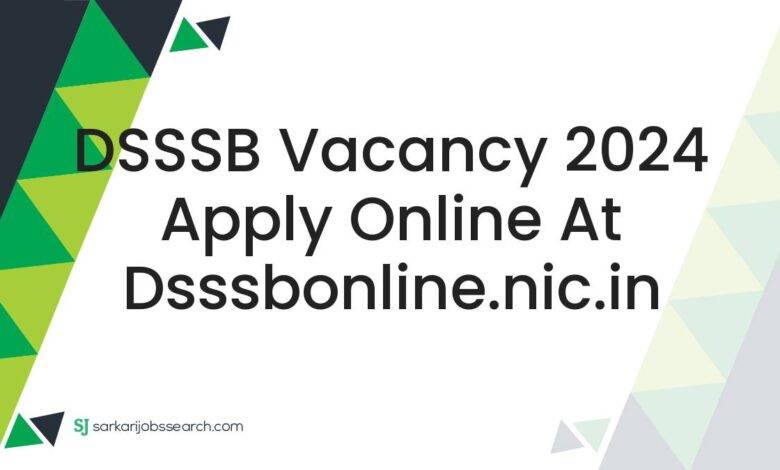 DSSSB Vacancy 2024 Apply Online at dsssbonline.nic.in