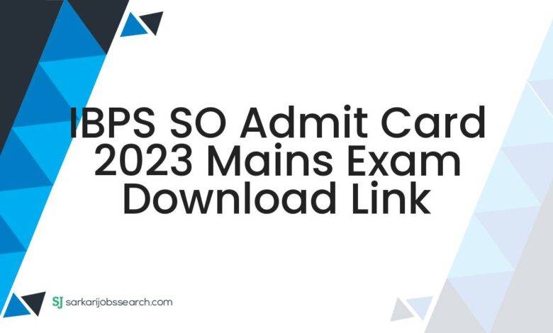 IBPS SO Admit Card 2023 Mains Exam Download Link