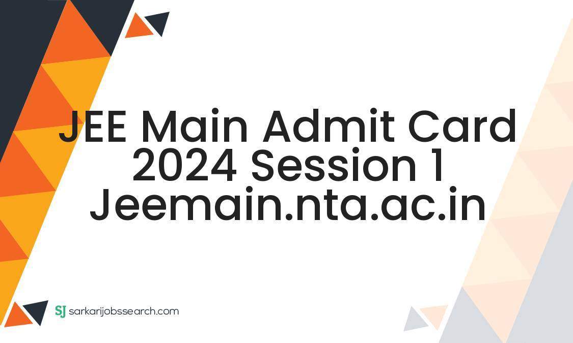 Jee Main Admit Card 2024 Session 1 Jeemain.nta.ac.in - Sarkarijobssearch