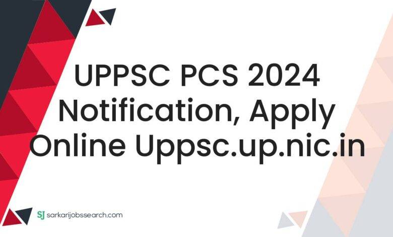 UPPSC PCS 2024 Notification, Apply Online uppsc.up.nic.in