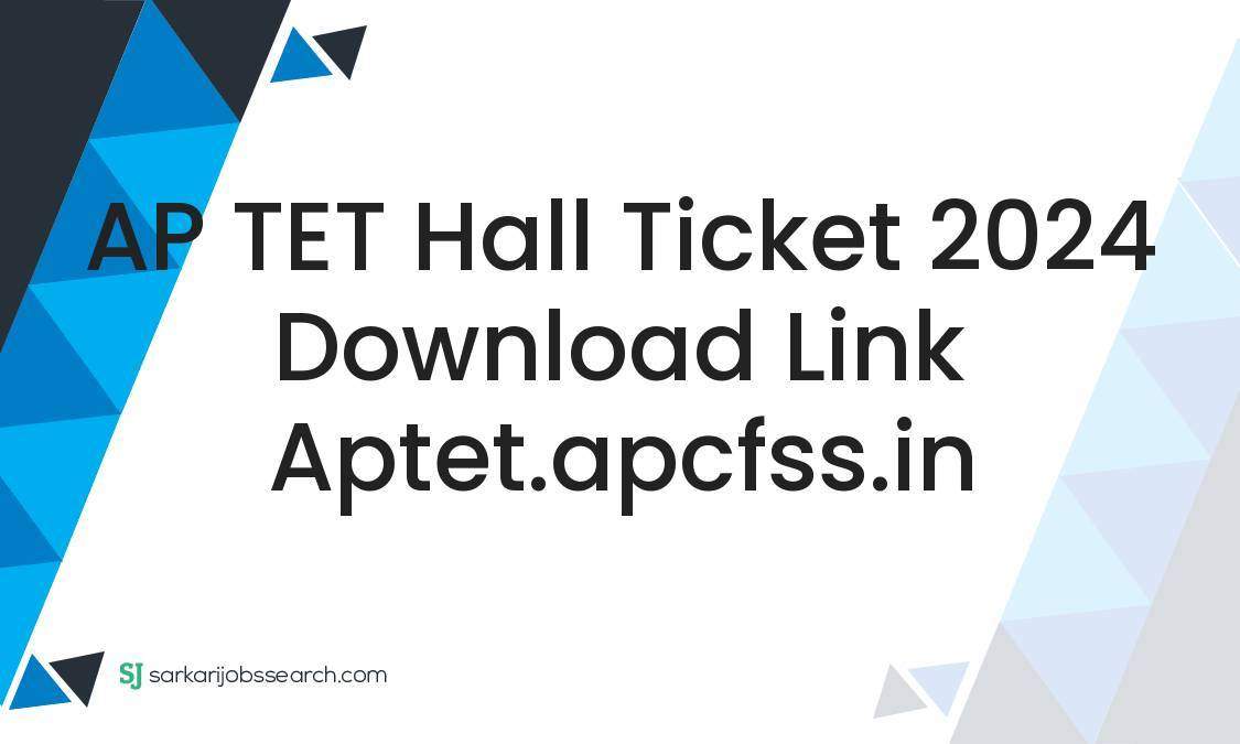 AP TET Hall Ticket 2024 Download Link aptet.apcfss.in SarkariJobsSearch