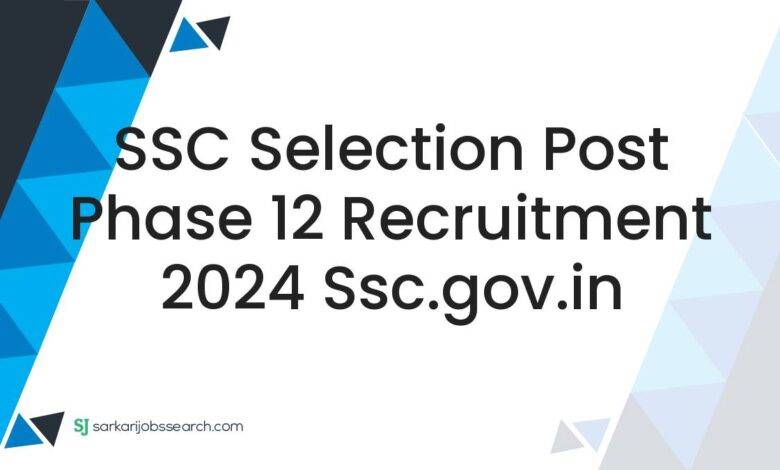 SSC Selection Post Phase 12 Recruitment 2024 ssc.gov.in