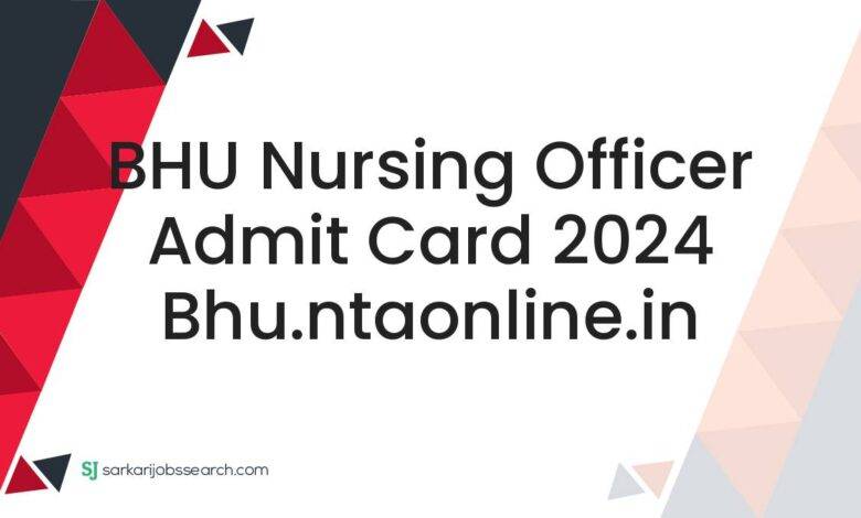BHU Nursing Officer Admit Card 2024 bhu.ntaonline.in