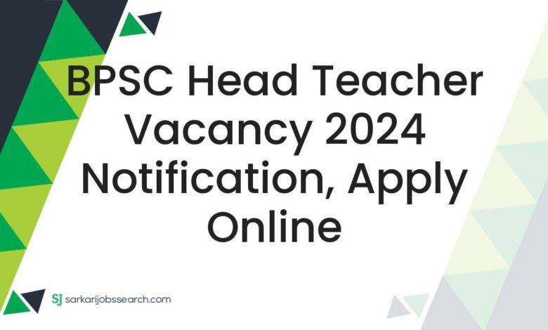 BPSC Head Teacher Vacancy 2024 Notification, Apply Online