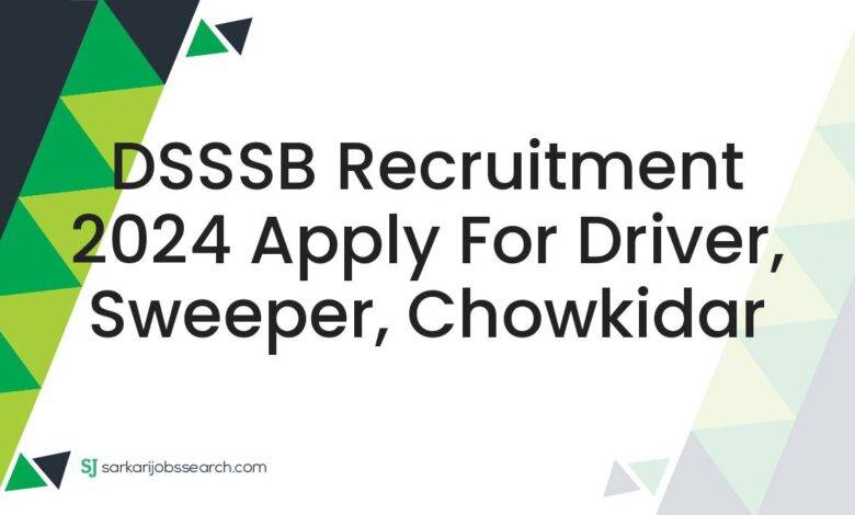 DSSSB Recruitment 2024 Apply For Driver, Sweeper, Chowkidar