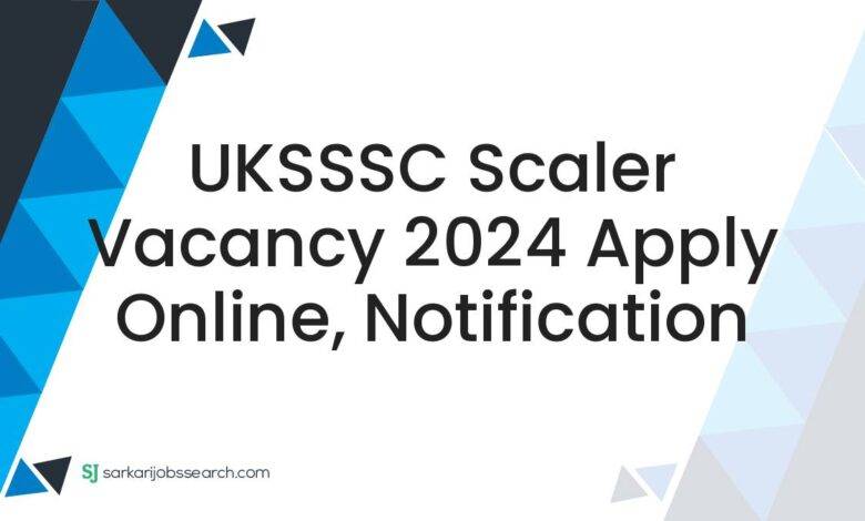 UKSSSC Scaler Vacancy 2024 Apply Online, Notification