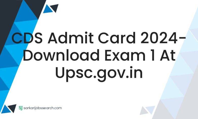 CDS Admit Card 2024- Download Exam 1 At upsc.gov.in
