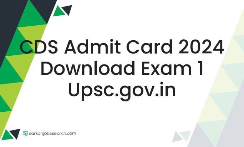 CDS Admit Card 2024 Download Exam 1 upsc.gov.in