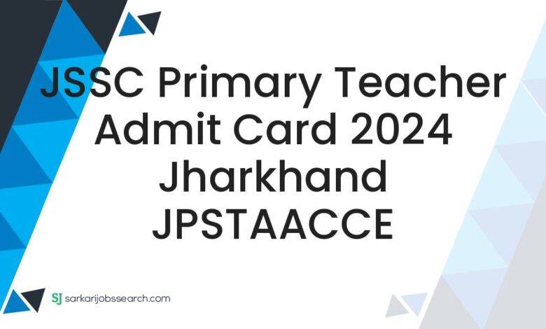 JSSC Primary Teacher Admit Card 2024 Jharkhand JPSTAACCE