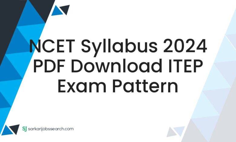 NCET Syllabus 2024 PDF Download ITEP Exam Pattern