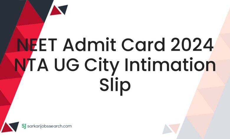 NEET Admit Card 2024 NTA UG City Intimation Slip