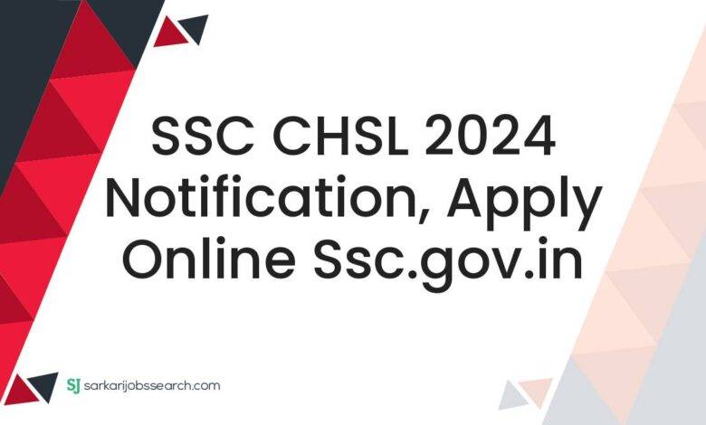 SSC CHSL 2024 Notification, Apply Online ssc.gov.in
