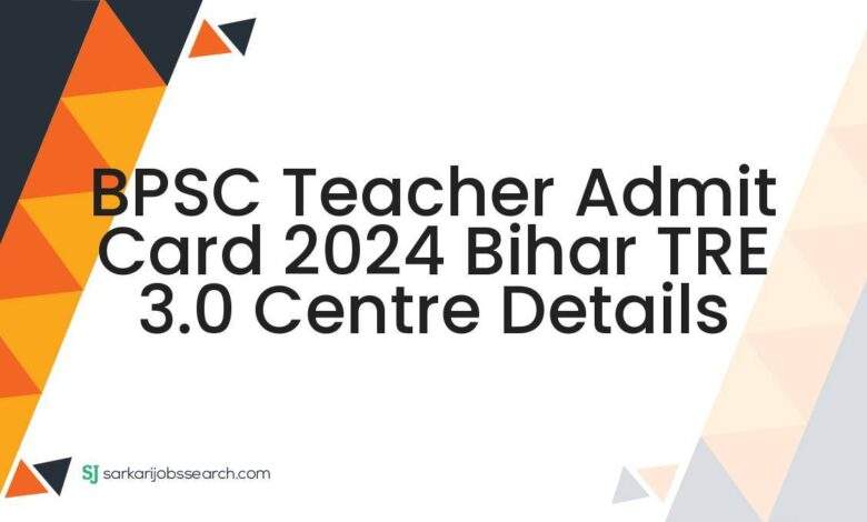 BPSC Teacher Admit Card 2024 Bihar TRE 3.0 Centre Details