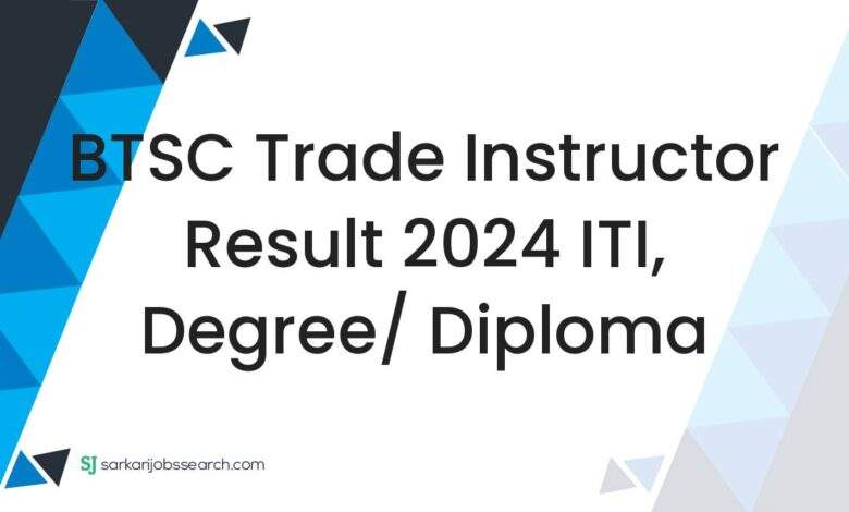 BTSC Trade Instructor Result 2024 ITI, Degree/ Diploma